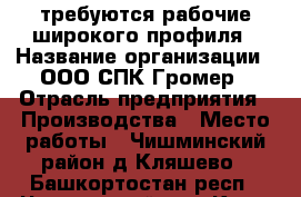 требуются рабочие широкого профиля › Название организации ­ ООО СПК Громер › Отрасль предприятия ­ Производства › Место работы ­ Чишминский район д.Кляшево - Башкортостан респ., Чишминский р-н, Кляш с. Работа » Вакансии   